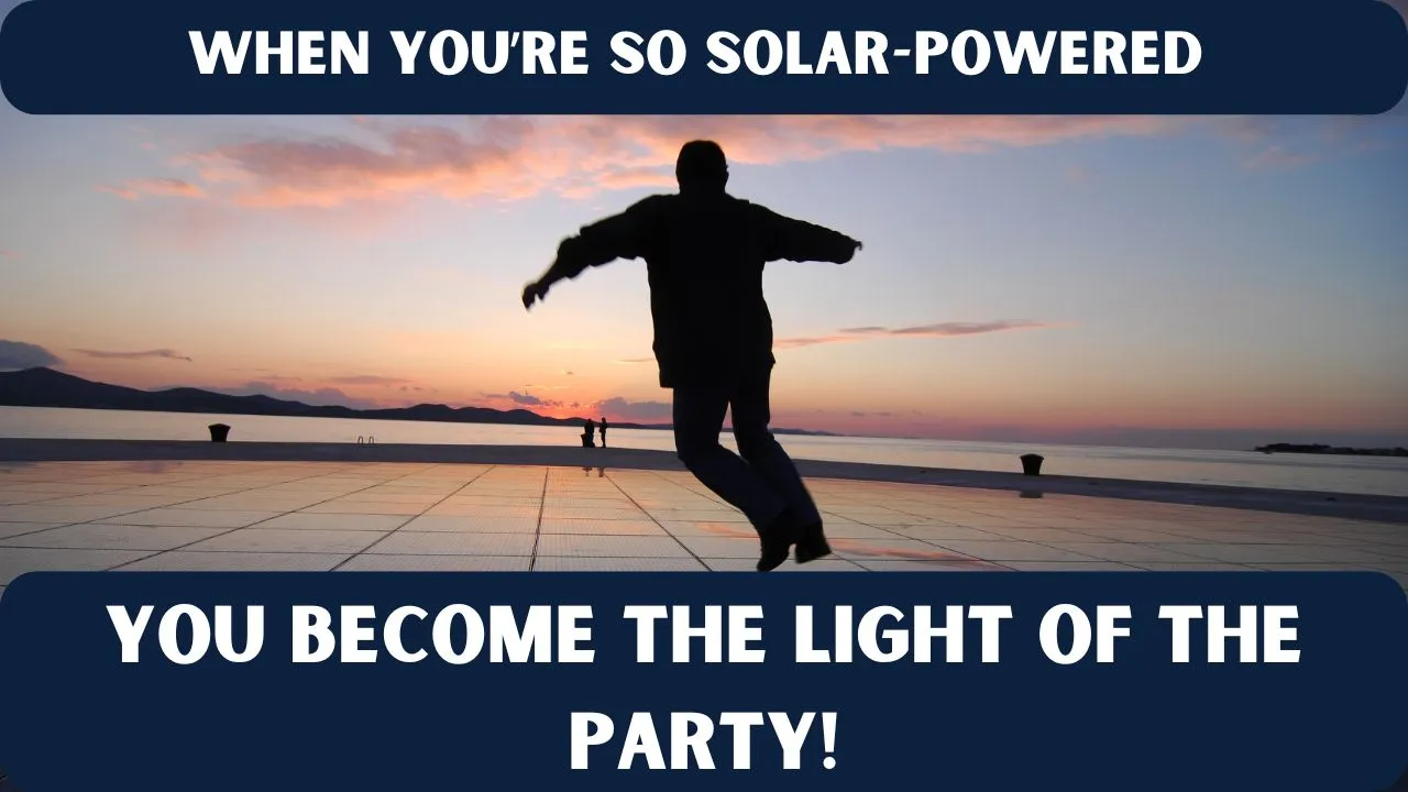 10. WHEN YOU’RE SO SOLAR POWERED 10. WHEN YOURE SO SOLAR POWERED